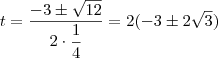 t = \frac{-3 \pm \sqrt{12}}{2 \cdot \dfrac{1}{4}} = 2 (-3\pm 2\sqrt{3}) t = \frac{-3 \pm \sqrt{12}}{2 \cdot \dfrac{1}{4}} = 2 (-3\pm 2\sqrt{3})