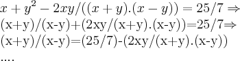 {x+y}^{2}-2xy/((x+y).(x-y))=25/7\Rightarrow
 
(x+y)/(x-y)+(2xy/(x+y).(x-y))=25/7\Rightarrow

(x+y)/(x-y)=(25/7)-(2xy/(x+y).(x-y))

....