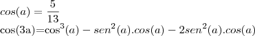 cos(a)=\frac{5}{13}

cos(3a)={cos}^{3}(a)-{sen}^{2}(a).cos(a)-2{sen}^{2}(a).cos(a)