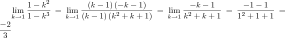 \lim_{k\rightarrow1} \frac{1-k^2}{1-k^3} = \lim_{k\rightarrow1} \frac{\left(k-1 \right)\left(-k-1 \right)}{\left(k-1 \right)\left(k^2+k+1 \right)} = \lim_{k\rightarrow1} \frac{-k-1}{k^2+k+1} = \frac{-1-1}{1^2+1+1} = \frac{-2}{3} \lim_{k\rightarrow1} \frac{1-k^2}{1-k^3} = \lim_{k\rightarrow1} \frac{\left(k-1 \right)\left(-k-1 \right)}{\left(k-1 \right)\left(k^2+k+1 \right)} = \lim_{k\rightarrow1} \frac{-k-1}{k^2+k+1} = \frac{-1-1}{1^2+1+1} = \frac{-2}{3}