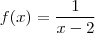f(x) = \frac{1}{x - 2} f(x) = \frac{1}{x - 2}