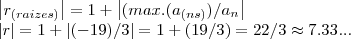 \left|{r}_{(raizes)} \right|=1+\left|(max.({a}_{(ns)})/{a}_{n} \right|
\left|r \right|=1+\left|(-19)/3 \right|=1+(19/3)=22/3\approx 7.33... \left|{r}_{(raizes)} \right|=1+\left|(max.({a}_{(ns)})/{a}_{n} \right|
\left|r \right|=1+\left|(-19)/3 \right|=1+(19/3)=22/3\approx 7.33...