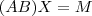 (AB)X=M (AB)X=M
