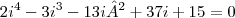 2{i}^{4}-3{i}^{3}-13i²+37i+15=0 2{i}^{4}-3{i}^{3}-13i²+37i+15=0