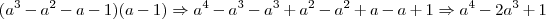 (a^3 - a^2 - a - 1)(a - 1) \Rightarrow a^4 - a^3 - a^3 + a^2 - a^2 + a -a + 1 \Rightarrow a^4 - 2a^3 + 1 (a^3 - a^2 - a - 1)(a - 1) \Rightarrow a^4 - a^3 - a^3 + a^2 - a^2 + a -a + 1 \Rightarrow a^4 - 2a^3 + 1