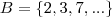 B = \left \{ 2, 3, 7,... \right \} B = \left \{ 2, 3, 7,... \right \}