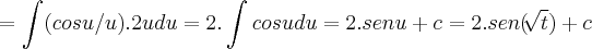 =\int_{}^{}(cosu/u).2udu=2.\int_{}^{}cosudu=2.senu+c=2.sen(\sqrt[]{t})+c