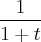 \frac{1}{1+t}