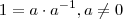 1 = a\cdot a^{-1} , a \neq 0 1 = a\cdot a^{-1} , a \neq 0