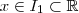 x \in I_1 \subset \mathbb{R} x \in I_1 \subset \mathbb{R}