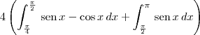 4\left(\int_{\frac{\pi}{4}}^{\frac{\pi}{2}} \,\textrm{sen}\,x - \cos x \, dx + \int_{\frac{\pi}{2}}^{\pi} \,\textrm{sen}\,x \, dx\right) 4\left(\int_{\frac{\pi}{4}}^{\frac{\pi}{2}} \,\textrm{sen}\,x - \cos x \, dx + \int_{\frac{\pi}{2}}^{\pi} \,\textrm{sen}\,x \, dx\right)