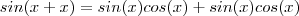 sin(x+x) = sin(x)cos(x) + sin(x)cos(x) sin(x+x) = sin(x)cos(x) + sin(x)cos(x)