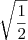 \sqrt{\frac{1}{2}}