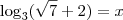\log_3 (\sqrt{7} + 2) = x \log_3 (\sqrt{7} + 2) = x