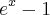 {e}^{x}-1 {e}^{x}-1