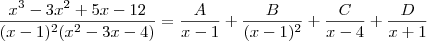 \frac{x^3 -3x^2 +5x -12}{(x-1)^2 (x^2 -3x -4)} = \frac{A}{x-1} + \frac{B}{(x-1)^2} + \frac{C}{x-4} + \frac{D}{x+1} \frac{x^3 -3x^2 +5x -12}{(x-1)^2 (x^2 -3x -4)} = \frac{A}{x-1} + \frac{B}{(x-1)^2} + \frac{C}{x-4} + \frac{D}{x+1}