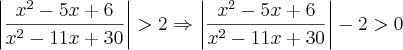 \left|\frac{x^2 - 5x +6}{x^2 - 11x + 30} \right| > 2  \Rightarrow  \left|\frac{x^2 - 5x +6}{x^2 - 11x + 30} \right| - 2 > 0