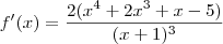 f^\prime(x) = \frac{2(x^{4} + 2x^{3} + x - 5)}{(x + 1)^{3}} f^\prime(x) = \frac{2(x^{4} + 2x^{3} + x - 5)}{(x + 1)^{3}}