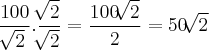 \frac{100}{\sqrt[]{2}} . \frac{\sqrt[]{2}}{\sqrt[]{2}} = \frac{100\sqrt[]{2}}{2} = {50 \sqrt[]{2}}