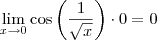 \lim_{x \to 0}\cos \left (\frac{1}{\sqrt{x}}  \right )\cdot 0=0