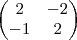 \begin{pmatrix}
2 & -2 \\
-1 & 2
\end{pmatrix} \begin{pmatrix}
2 & -2 \\
-1 & 2
\end{pmatrix}
