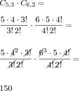 \\ C_{5,3} \cdot C_{6,2} = \\\\ \frac{5 \cdot 4 \cdot 3!}{3! \, 2!} \cdot \frac{6 \cdot 5 \cdot 4!}{4! \, 2!} = \\\\\\ \frac{5 \cdot \cancel{4}^{2} \cdot \cancel{3!}}{\cancel{3!} \, \cancel{2!}} \cdot \frac{\cancel{6}^{3} \cdot 5 \cdot \cancel{4!}}{\cancel{4!} \, \cancel{2!}} = \\\\\\ 150