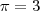 \pi=3