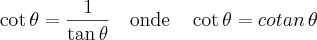 \cot\theta=\frac{1}{\tan\theta} \quad \mbox{onde} \quad \cot \theta= cotan\, \theta \cot\theta=\frac{1}{\tan\theta} \quad \mbox{onde} \quad \cot \theta= cotan\, \theta