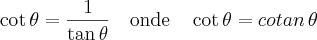 \cot\theta=\frac{1}{\tan\theta} \quad \mbox{onde} \quad \cot \theta= cotan\, \theta