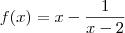 f(x) = x - \frac{1}{x-2} f(x) = x - \frac{1}{x-2}