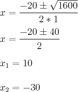 \\
x=\frac{-20\pm \sqrt{1600}}{2*1}\\
\\
x=\frac{-20\pm 40}{2}\\
\\
x_1=10\\
\\
x_2=-30 \\
x=\frac{-20\pm \sqrt{1600}}{2*1}\\
\\
x=\frac{-20\pm 40}{2}\\
\\
x_1=10\\
\\
x_2=-30