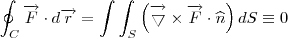 \oint _{C}\overrightarrow{F}\cdot d\overrightarrow{r}=\int \int_{S} \left (\overrightarrow {\bigtriangledown } \times \overrightarrow{F}\cdot \widehat{n} \right ) dS \equiv 0 \oint _{C}\overrightarrow{F}\cdot d\overrightarrow{r}=\int \int_{S} \left (\overrightarrow {\bigtriangledown } \times \overrightarrow{F}\cdot \widehat{n} \right ) dS \equiv 0