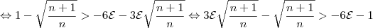 \Leftrightarrow 1- \sqrt{\frac{n+1}{n}}>-6\mathcal{E} -3\mathcal{E}\sqrt{\frac{n+1}{n}} \Leftrightarrow 3\mathcal{E}\sqrt{\frac{n+1}{n}} -\sqrt{\frac{n+1}{n}}>-6\mathcal{E}-1