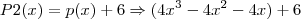 P2(x) = p(x) + 6 \Rightarrow (4x^3 - 4x^2 - 4x) + 6 P2(x) = p(x) + 6 \Rightarrow (4x^3 - 4x^2 - 4x) + 6