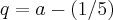 q=a-(1/5) q=a-(1/5)