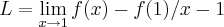 L=\lim_{x\rightarrow 1}f(x)-f(1)/x-1 L=\lim_{x\rightarrow 1}f(x)-f(1)/x-1