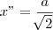 x"     =\frac{a}{\sqrt[]{2}}
