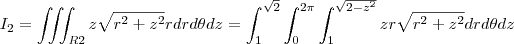 I_2=\iiint_{R2}z\sqrt{r^2+z^2}rdrd\theta dz=\int_{1}^{\sqrt{2}} \int_{0}^{2\pi} \int_{1}^{\sqrt{2-z^2}} zr\sqrt{r^2+z^2}drd\theta dz