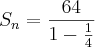 S_n = \frac{64}{1 - \frac{1}{4}} S_n = \frac{64}{1 - \frac{1}{4}}