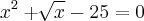 {x}^{2} +  \sqrt[]{x} - 25 = 0