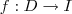 f: D \rightarrow I