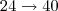 24 \rightarrow 40 24 \rightarrow 40