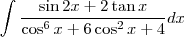 \displaystyle \int\frac{\sin 2x+2\tan x}{\cos^6 x+6\cos^2 x+4}dx