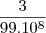 \frac{3}{99.10^8}