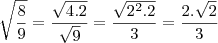 \sqrt{\frac{8}{9}} =\frac{\sqrt{4 . 2}}{\sqrt{9}} = \frac {\sqrt{2^2 . 2}}{3} = \frac{2 .\sqrt{2}}{3} \sqrt{\frac{8}{9}} =\frac{\sqrt{4 . 2}}{\sqrt{9}} = \frac {\sqrt{2^2 . 2}}{3} = \frac{2 .\sqrt{2}}{3}