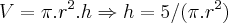 V=\pi.{r}^{2}.h\Rightarrow h=5/(\pi.{r}^{2})