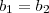 b_1 = b_2 b_1 = b_2