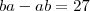 ba - ab = 27