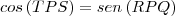 cos\left(TPS \right)=sen\left(RPQ \right) cos\left(TPS \right)=sen\left(RPQ \right)
