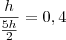 \frac{h}{\frac{5h}{2}} =0,4